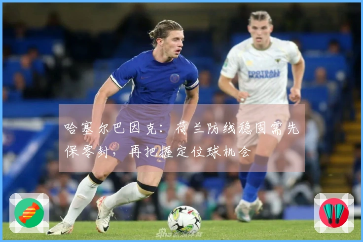 哈塞尔巴因克：荷兰防线稳固需先保零封，再把握定位球机会